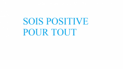 SOIS POSTIVE POUR TOUT